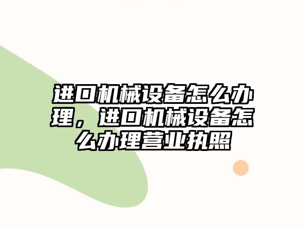 進(jìn)口機(jī)械設(shè)備怎么辦理，進(jìn)口機(jī)械設(shè)備怎么辦理營(yíng)業(yè)執(zhí)照