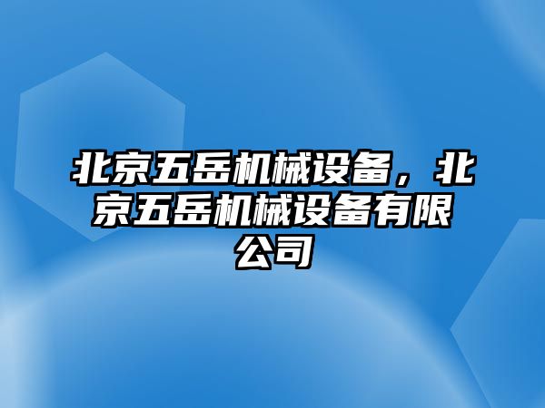 北京五岳機(jī)械設(shè)備，北京五岳機(jī)械設(shè)備有限公司