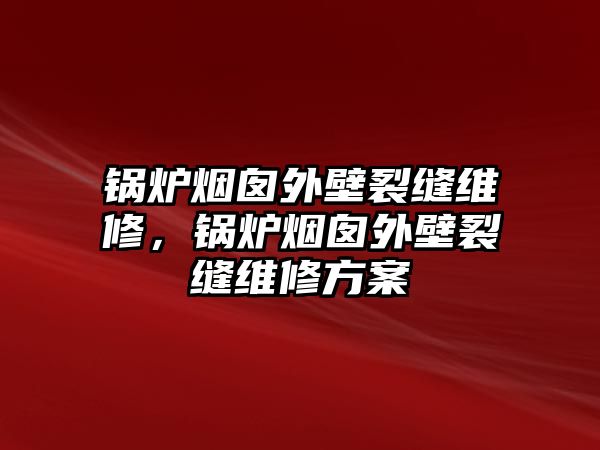 鍋爐煙囪外壁裂縫維修，鍋爐煙囪外壁裂縫維修方案