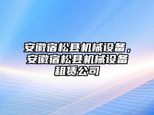 安徽宿松縣機(jī)械設(shè)備，安徽宿松縣機(jī)械設(shè)備租賃公司