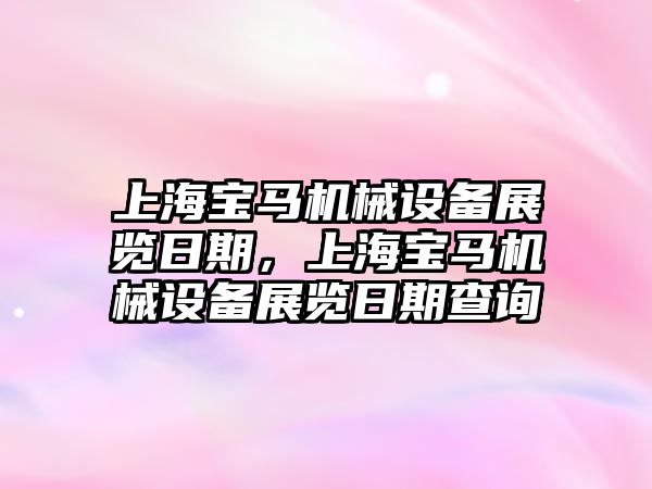 上海寶馬機械設(shè)備展覽日期，上海寶馬機械設(shè)備展覽日期查詢