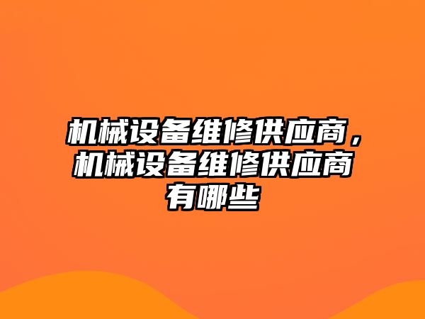 機械設(shè)備維修供應(yīng)商，機械設(shè)備維修供應(yīng)商有哪些