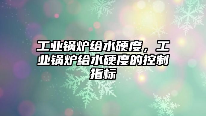 工業(yè)鍋爐給水硬度，工業(yè)鍋爐給水硬度的控制指標(biāo)