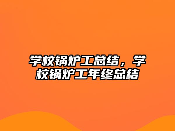 學校鍋爐工總結，學校鍋爐工年終總結