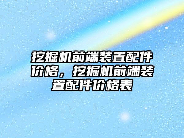 挖掘機(jī)前端裝置配件價(jià)格，挖掘機(jī)前端裝置配件價(jià)格表