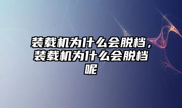 裝載機(jī)為什么會(huì)脫檔，裝載機(jī)為什么會(huì)脫檔呢