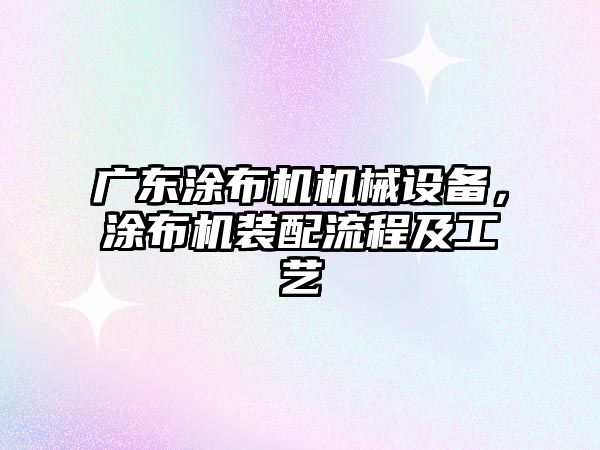 廣東涂布機機械設備，涂布機裝配流程及工藝