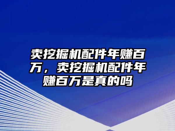 賣挖掘機(jī)配件年賺百萬，賣挖掘機(jī)配件年賺百萬是真的嗎