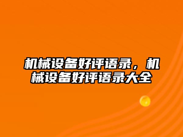 機(jī)械設(shè)備好評(píng)語(yǔ)錄，機(jī)械設(shè)備好評(píng)語(yǔ)錄大全