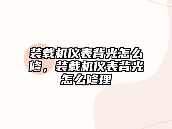 裝載機儀表背光怎么修，裝載機儀表背光怎么修理