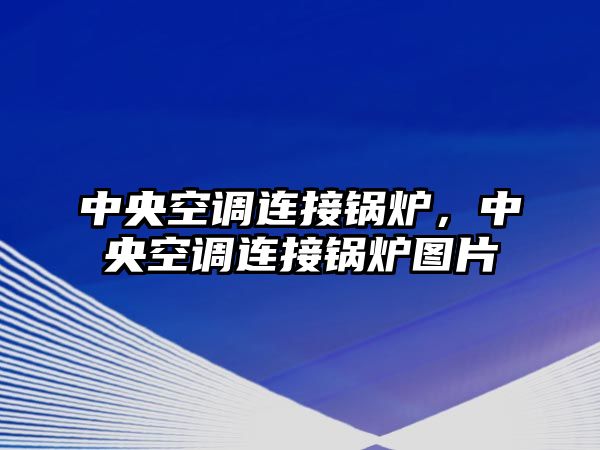 中央空調(diào)連接鍋爐，中央空調(diào)連接鍋爐圖片