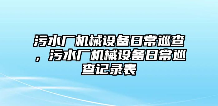 污水廠機(jī)械設(shè)備日常巡查，污水廠機(jī)械設(shè)備日常巡查記錄表