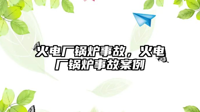 火電廠鍋爐事故，火電廠鍋爐事故案例