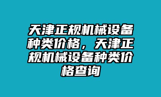 天津正規(guī)機械設(shè)備種類價格，天津正規(guī)機械設(shè)備種類價格查詢