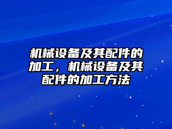 機械設備及其配件的加工，機械設備及其配件的加工方法