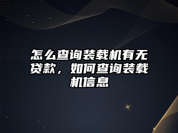 怎么查詢裝載機有無貸款，如何查詢裝載機信息