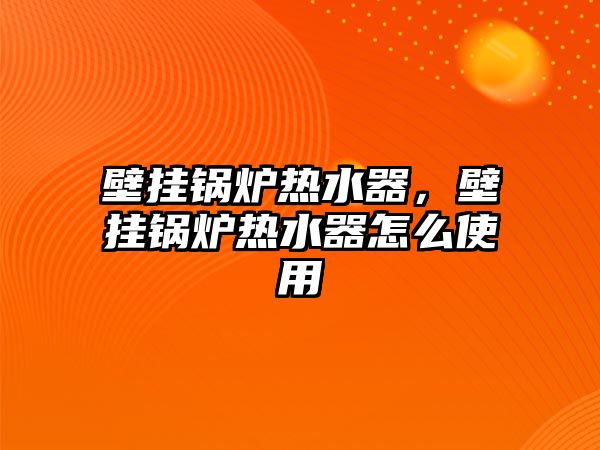 壁掛鍋爐熱水器，壁掛鍋爐熱水器怎么使用