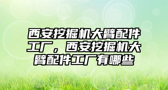 西安挖掘機(jī)大臂配件工廠，西安挖掘機(jī)大臂配件工廠有哪些