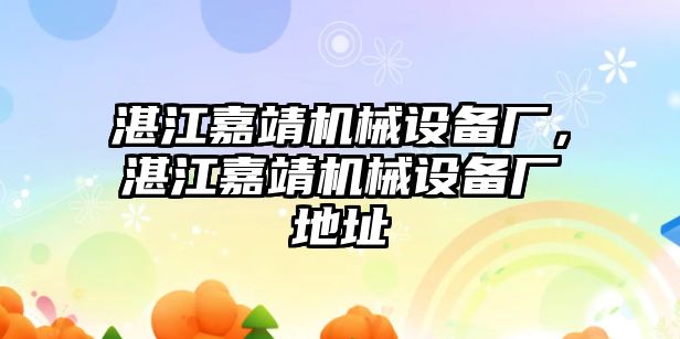 湛江嘉靖機(jī)械設(shè)備廠，湛江嘉靖機(jī)械設(shè)備廠地址