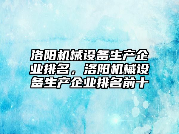 洛陽機械設備生產企業(yè)排名，洛陽機械設備生產企業(yè)排名前十