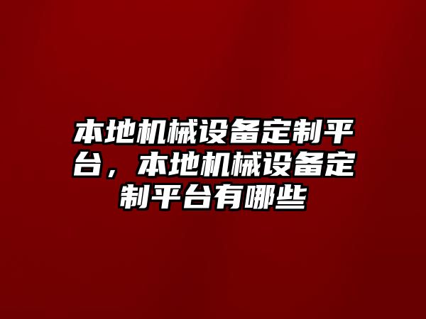 本地機(jī)械設(shè)備定制平臺(tái)，本地機(jī)械設(shè)備定制平臺(tái)有哪些