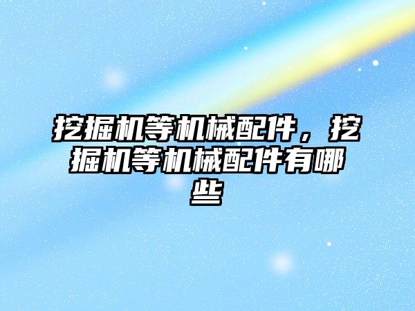 挖掘機等機械配件，挖掘機等機械配件有哪些