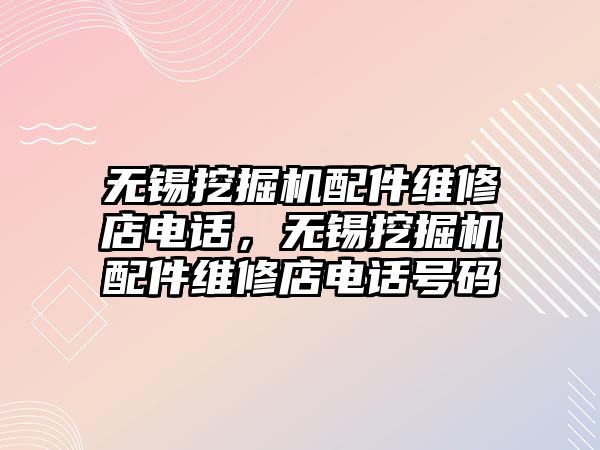 無錫挖掘機配件維修店電話，無錫挖掘機配件維修店電話號碼