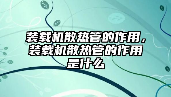 裝載機散熱管的作用，裝載機散熱管的作用是什么