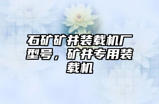 石礦礦井裝載機廠型號，礦井專用裝載機