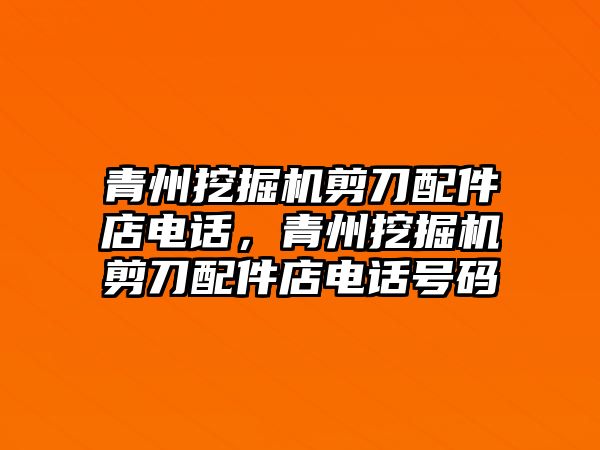 青州挖掘機剪刀配件店電話，青州挖掘機剪刀配件店電話號碼