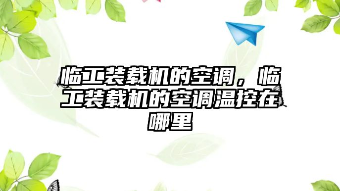 臨工裝載機(jī)的空調(diào)，臨工裝載機(jī)的空調(diào)溫控在哪里