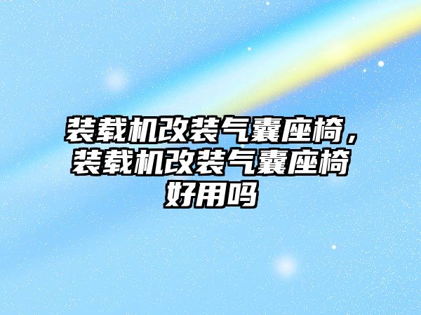 裝載機改裝氣囊座椅，裝載機改裝氣囊座椅好用嗎