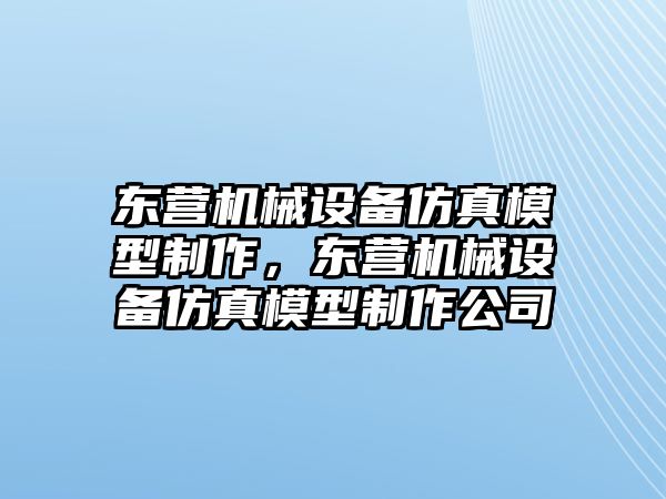 東營機(jī)械設(shè)備仿真模型制作，東營機(jī)械設(shè)備仿真模型制作公司