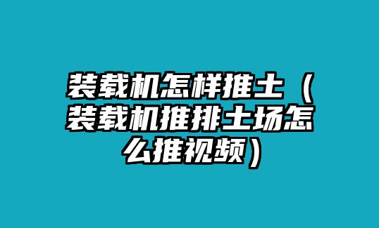 裝載機(jī)怎樣推土（裝載機(jī)推排土場(chǎng)怎么推視頻）