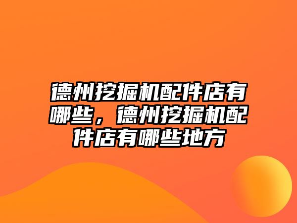 德州挖掘機配件店有哪些，德州挖掘機配件店有哪些地方