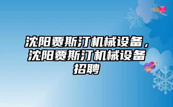 沈陽賈斯汀機(jī)械設(shè)備，沈陽賈斯汀機(jī)械設(shè)備招聘