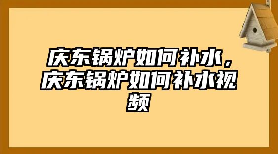 慶東鍋爐如何補(bǔ)水，慶東鍋爐如何補(bǔ)水視頻