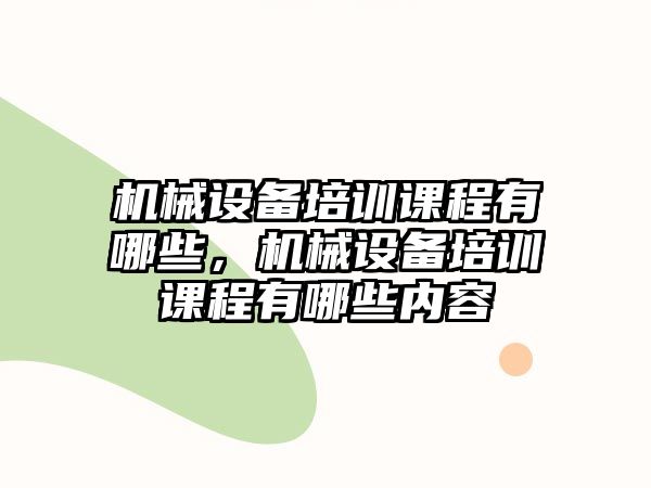 機(jī)械設(shè)備培訓(xùn)課程有哪些，機(jī)械設(shè)備培訓(xùn)課程有哪些內(nèi)容