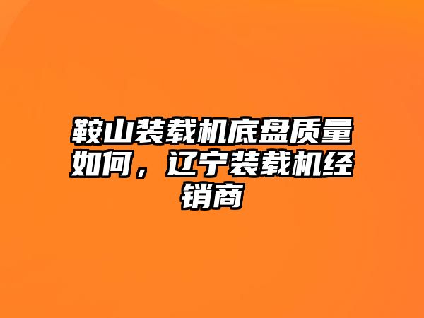 鞍山裝載機(jī)底盤質(zhì)量如何，遼寧裝載機(jī)經(jīng)銷商