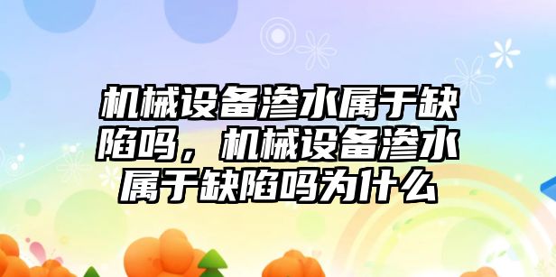 機(jī)械設(shè)備滲水屬于缺陷嗎，機(jī)械設(shè)備滲水屬于缺陷嗎為什么