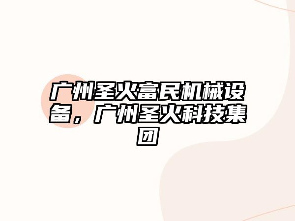 廣州圣火富民機械設(shè)備，廣州圣火科技集團