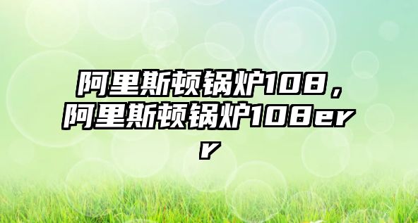 阿里斯頓鍋爐108，阿里斯頓鍋爐108err