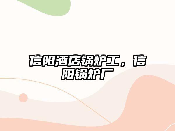 信陽酒店鍋爐工，信陽鍋爐廠