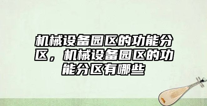 機械設(shè)備園區(qū)的功能分區(qū)，機械設(shè)備園區(qū)的功能分區(qū)有哪些