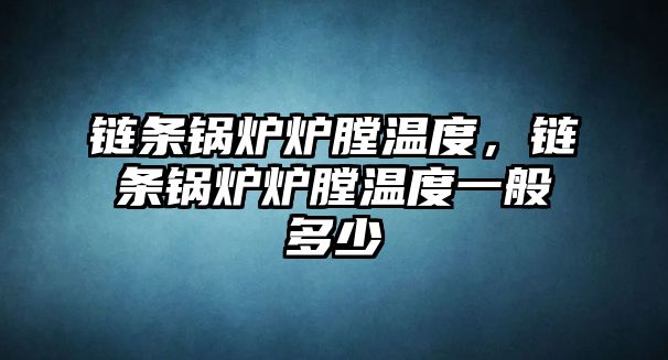 鏈條鍋爐爐膛溫度，鏈條鍋爐爐膛溫度一般多少