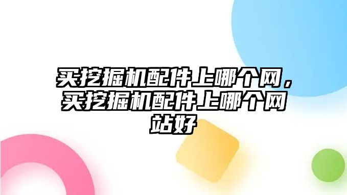 買挖掘機(jī)配件上哪個(gè)網(wǎng)，買挖掘機(jī)配件上哪個(gè)網(wǎng)站好