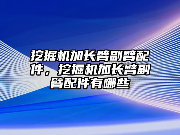 挖掘機加長臂副臂配件，挖掘機加長臂副臂配件有哪些