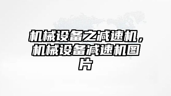 機械設(shè)備之減速機，機械設(shè)備減速機圖片