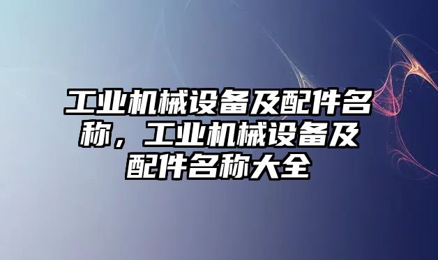 工業(yè)機械設備及配件名稱，工業(yè)機械設備及配件名稱大全