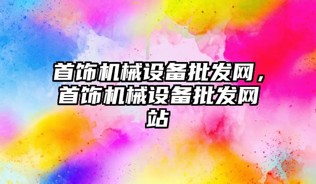 首飾機械設(shè)備批發(fā)網(wǎng)，首飾機械設(shè)備批發(fā)網(wǎng)站